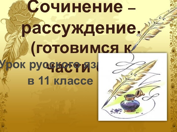 Сочинение – рассуждение. (готовимся к части C ) Урок русского языка  в 11 классе