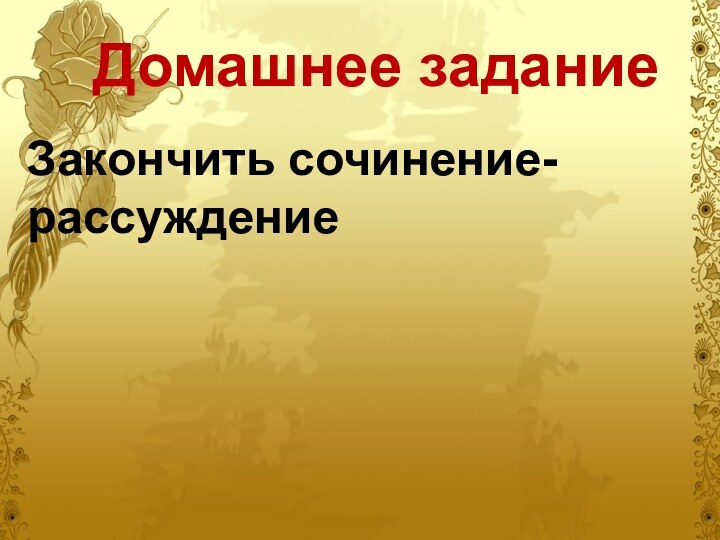 Домашнее заданиеЗакончить сочинение-рассуждение