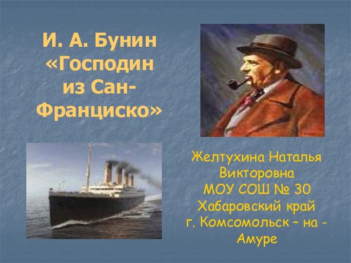 И. А. Бунин«Господин из Сан-Франциско»Желтухина Наталья ВикторовнаМОУ СОШ № 30Хабаровский крайг. Комсомольск – на - Амуре