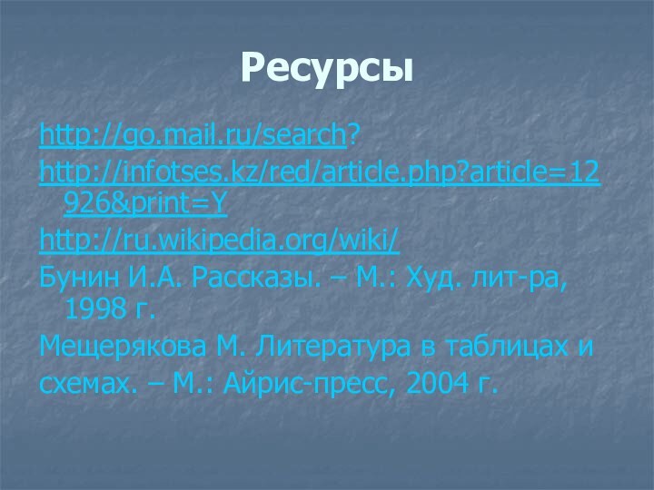 Ресурсыhttp://go.mail.ru/search?http://infotses.kz/red/article.php?article=12926&print=Yhttp://ru.wikipedia.org/wiki/Бунин И.А. Рассказы. – М.: Худ. лит-ра, 1998 г.Мещерякова М. Литература в