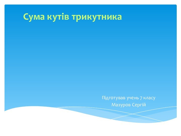 Сума кутів трикутникаПідготував учень 7 класу Мазуров Сергій