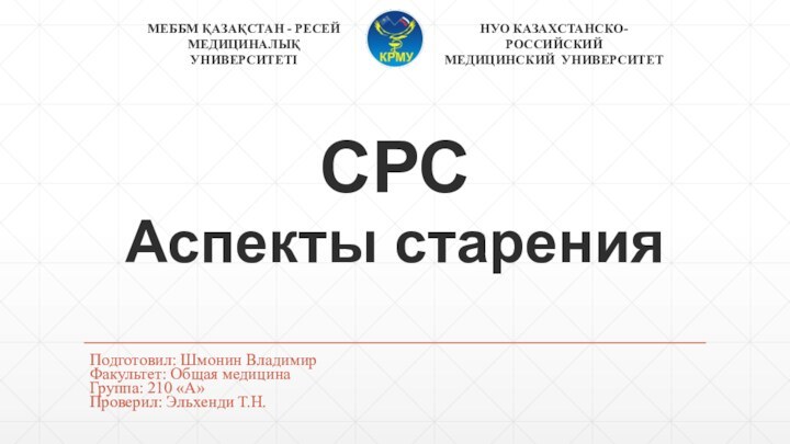 СРС  Аспекты старенияПодготовил: Шмонин ВладимирФакультет: Общая медицинаГруппа: 210 «А»Проверил: Эльхенди Т.Н.