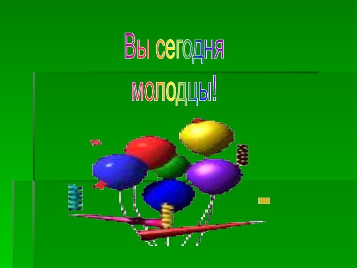 Вы сегодня молодцы!