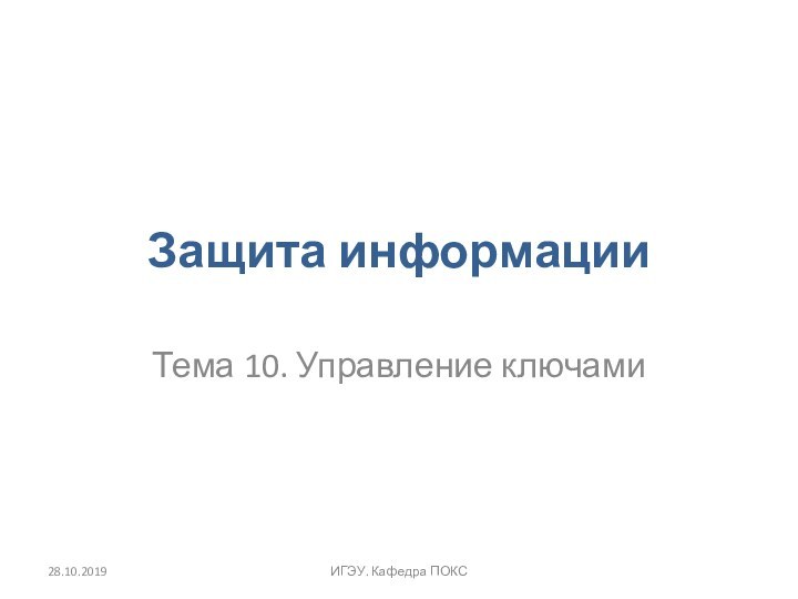 Защита информацииТема 10. Управление ключамиИГЭУ. Кафедра ПОКС