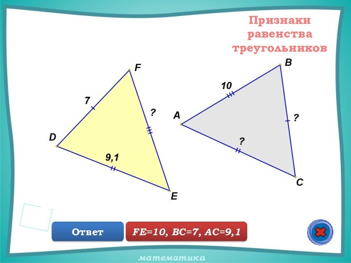 Признаки равенства треугольниковОтветFE=10, BC=7, AC=9,1