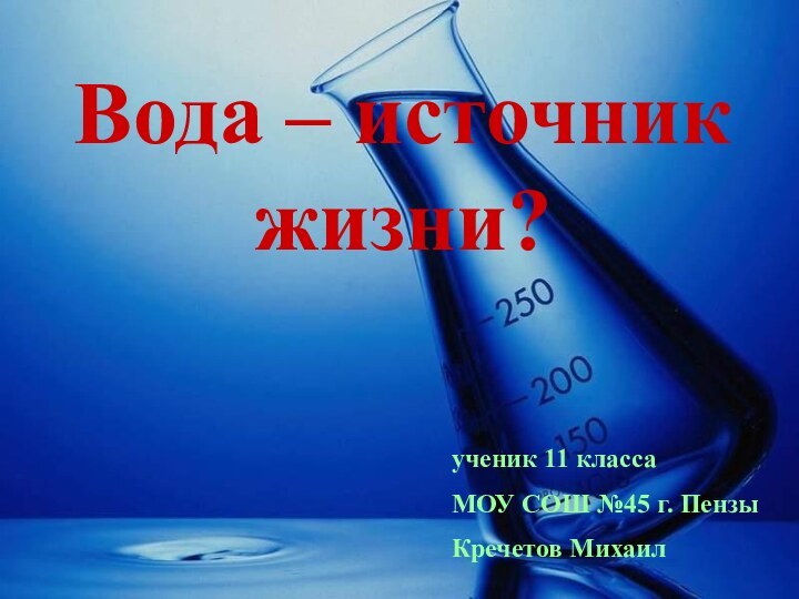 Вода – источник жизни?ученик 11 классаМОУ СОШ №45 г. ПензыКречетов Михаил