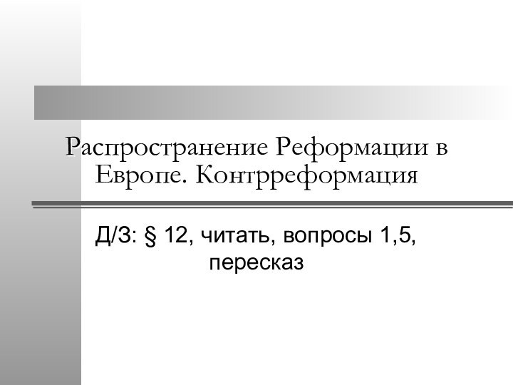 Распространение Реформации в Европе. КонтрреформацияД/З: § 12, читать, вопросы 1,5, пересказ