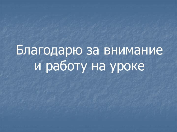 Благодарю за внимание и работу на уроке