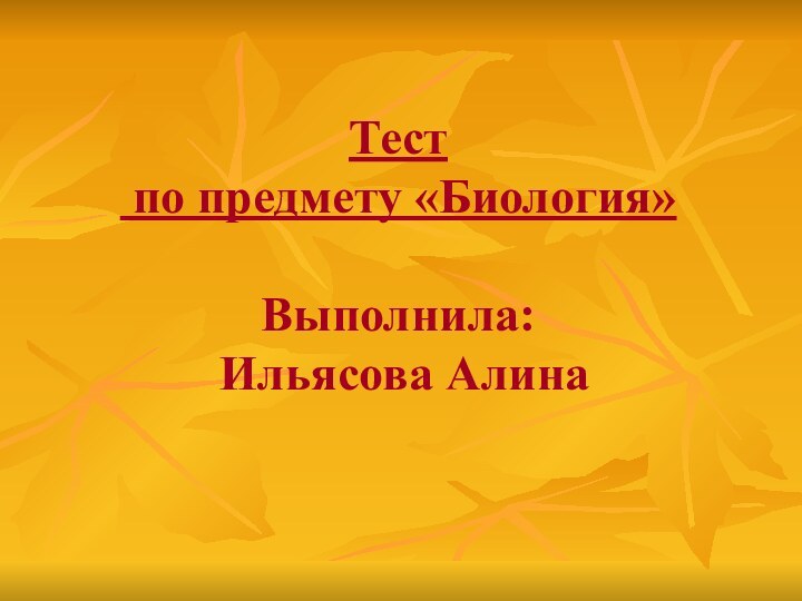 Тест  по предмету «Биология»  Выполнила:  Ильясова Алина