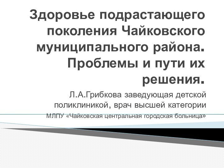 Здоровье подрастающего поколения Чайковского муниципального района. Проблемы и пути их решения. Л.А.Грибкова