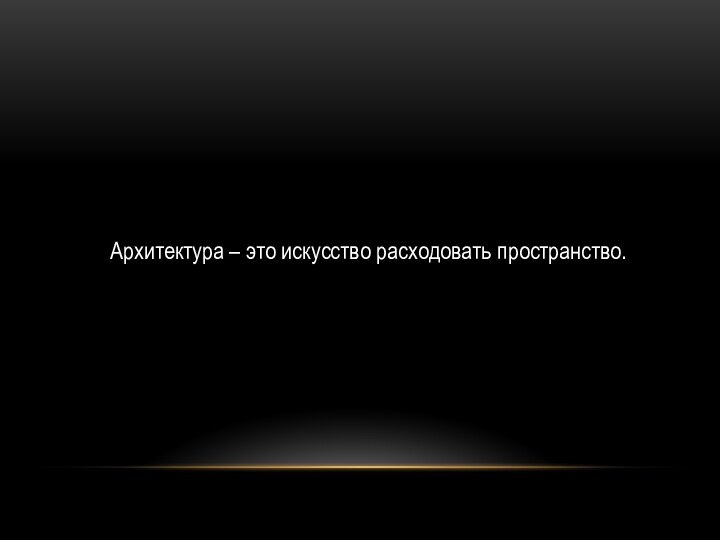 Архитектура – это искусство расходовать пространство.