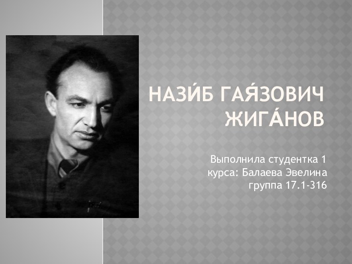 Нази́б Гая́зович Жига́нов  Выполнила студентка 1 курса: Балаева Эвелина группа 17.1-316