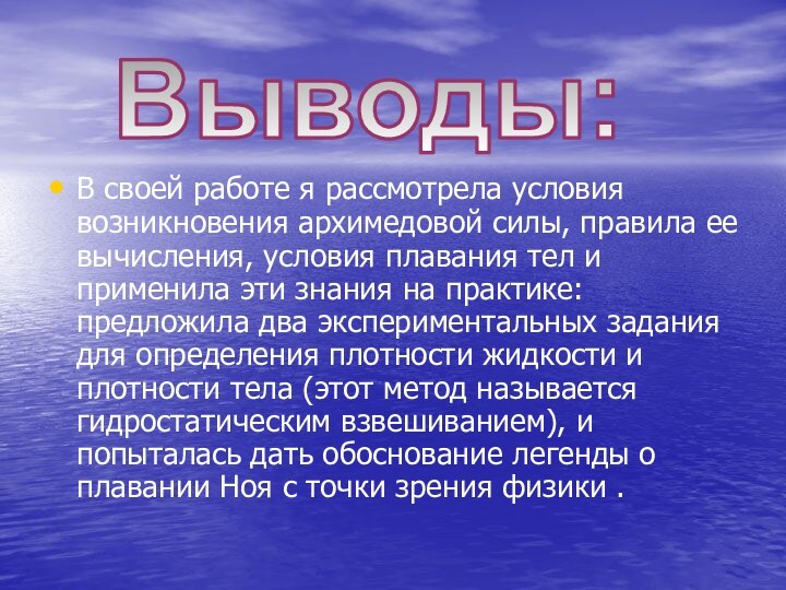 В своей работе я рассмотрела условия возникновения архимедовой силы, правила ее вычисления,