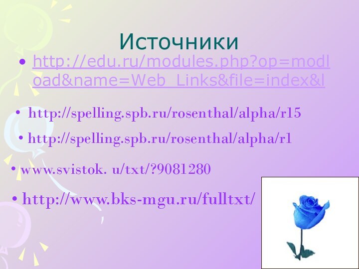 Источникиhttp://edu.ru/modules.php?op=modload&name=Web_Links&file=index&l www.svistok. u/txt/?9081280 http://www.bks-mgu.ru/fulltxt/ http://spelling.spb.ru/rosenthal/alpha/r1 http://spelling.spb.ru/rosenthal/alpha/r15