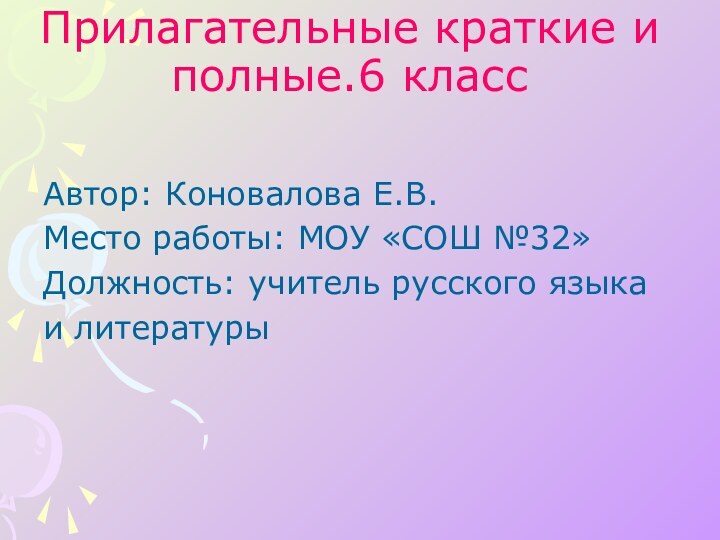 Прилагательные краткие и полные.6 классАвтор: Коновалова Е.В.Место работы: МОУ «СОШ №32»Должность: учитель русского языкаи литературы