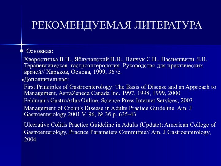 Основная:Хворостинка В.Н., Яблучанский Н.И., Панчук С.Н., Пасиешвили Л.Н. Терапевтическая гастроэнтерология. Руководство