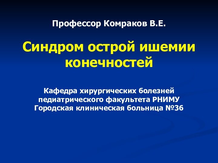 Профессор Комраков В.Е.  Синдром острой ишемии конечностей  Кафедра хирургических болезней