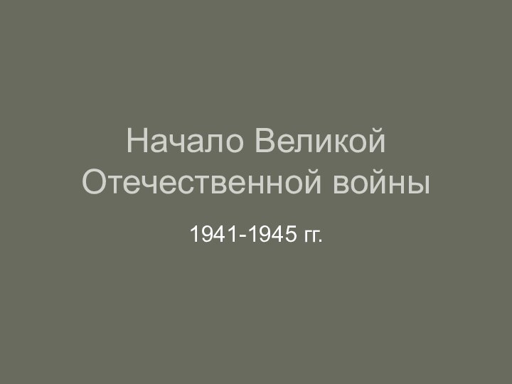 Начало Великой Отечественной войны1941-1945 гг.