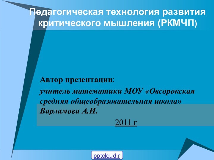 Педагогическая технология развития критического мышления (РКМЧП)Автор презентации: учитель математики МОУ «Овсорокская средняя