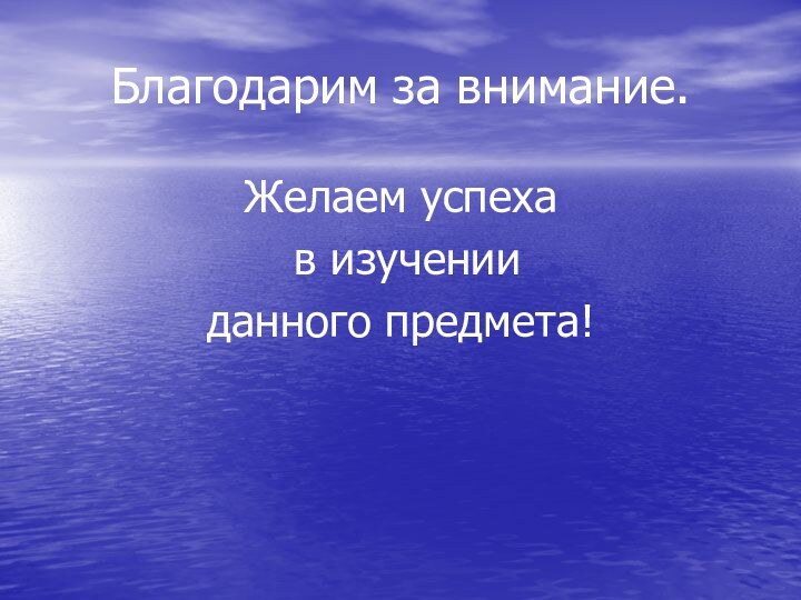 Благодарим за внимание.Желаем успеха в изучении данного предмета!