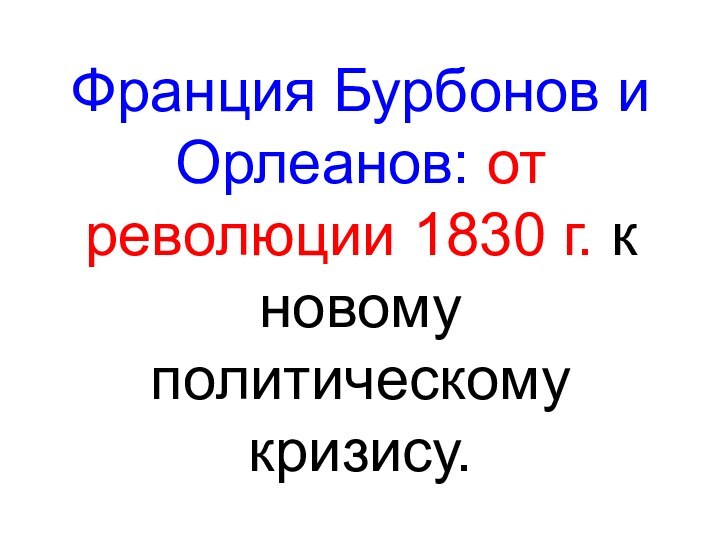 Франция Бурбонов и Орлеанов: от революции 1830 г. к новому политическому кризису.