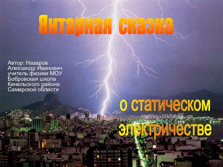 о статическом электричествеЯнтарная сказкаАвтор: Назаров Александр Ивановичучитель физики МОУ Бобровская школа Кинельского района Самарской области