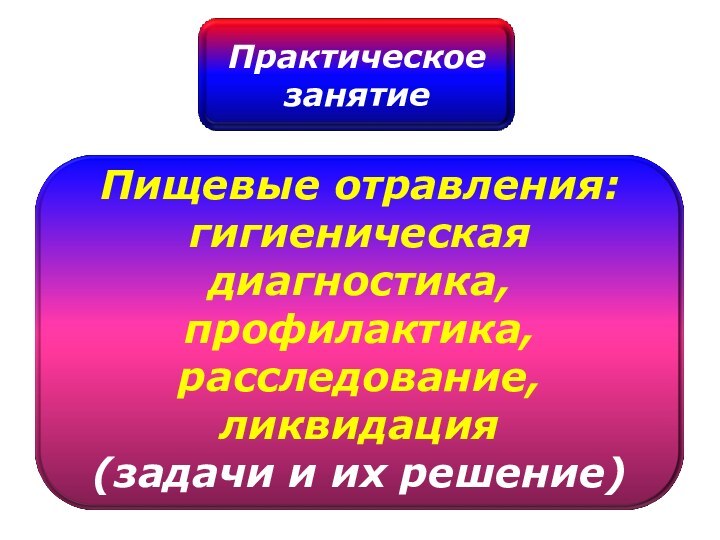 Пищевые отравления:гигиеническая диагностика, профилактика, расследование, ликвидация(задачи и их решение)