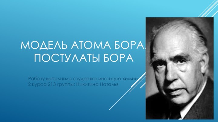 Модель атома бора. Постулаты бораРаботу выполнила студентка института химии 2 курса 213 группы: Никитина Наталья