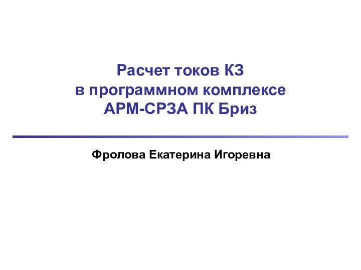 Расчет токов КЗ в программном комплексе  АРМ-СРЗА ПК Бриз Фролова Екатерина Игоревна