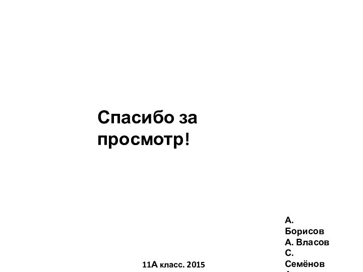 Спасибо за просмотр!А. БорисовА. ВласовС. СемёновА. Ярушин11А класс. 2015 год