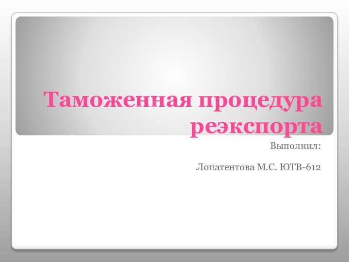 Таможенная процедура реэкспортаВыполнил:Лопатентова М.С. ЮТВ-612