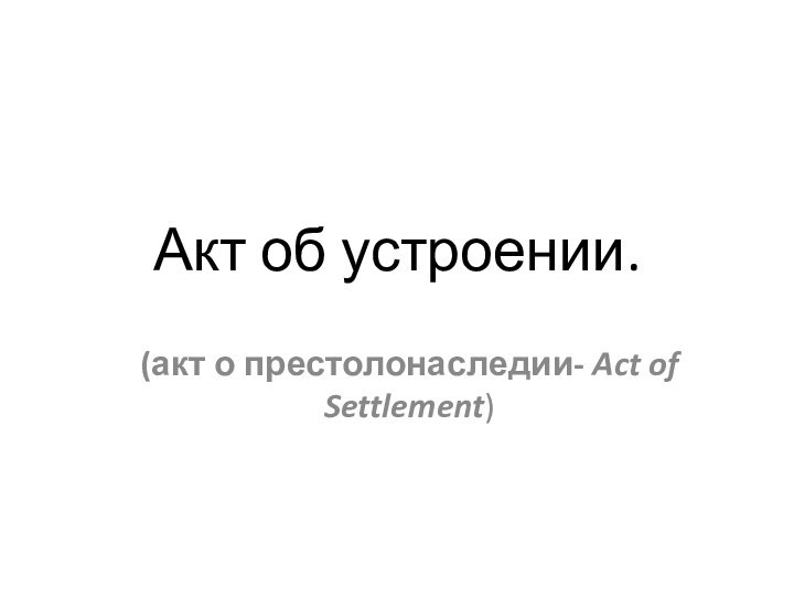 Акт об устроении.(акт о престолонаследии- Act of Settlement)