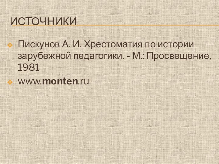 ИсточникиПискунов А. И. Хрестоматия по истории зарубежной педагогики. - М.: Просвещение, 1981www.monten.ru