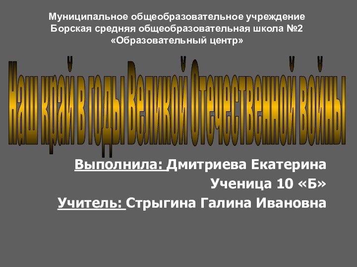 Выполнила: Дмитриева ЕкатеринаУченица 10 «Б»Учитель: Стрыгина Галина ИвановнаНаш край в годы Великой