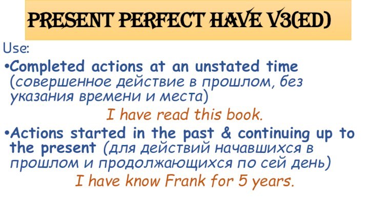 Present Perfect have V3(ed)Use:Completed actions at an unstated time (совершенное действие в