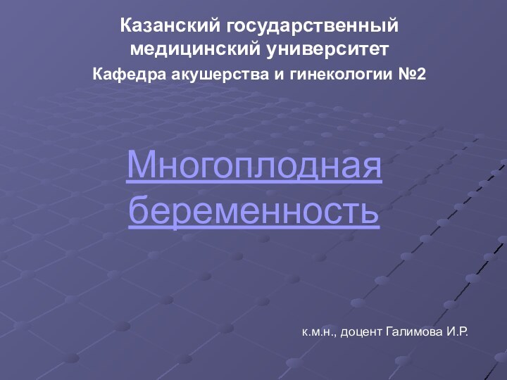 Многоплодная беременностьКазанский государственный медицинский университетКафедра акушерства и гинекологии №2к.м.н., доцент Галимова И.Р.