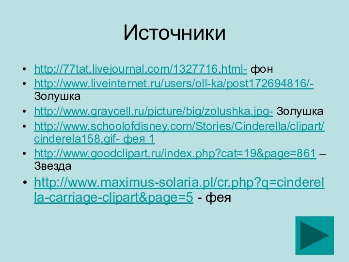 Источникиhttp://77tat.livejournal.com/1327716.html- фонhttp://www.liveinternet.ru/users/oll-ka/post172694816/- Золушкаhttp://www.graycell.ru/picture/big/zolushka.jpg- Золушкаhttp://www.schoolofdisney.com/Stories/Cinderella/clipart/cinderela158.gif- фея 1http://www.goodclipart.ru/index.php?cat=19&page=861 – Звездаhttp://www.maximus-solaria.pl/cr.php?q=cinderella-carriage-clipart&page=5 - фея