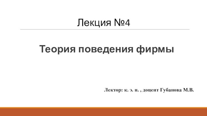 Лекция №4Теория поведения фирмыЛектор: к. э. н. , доцент Губанова М.В.