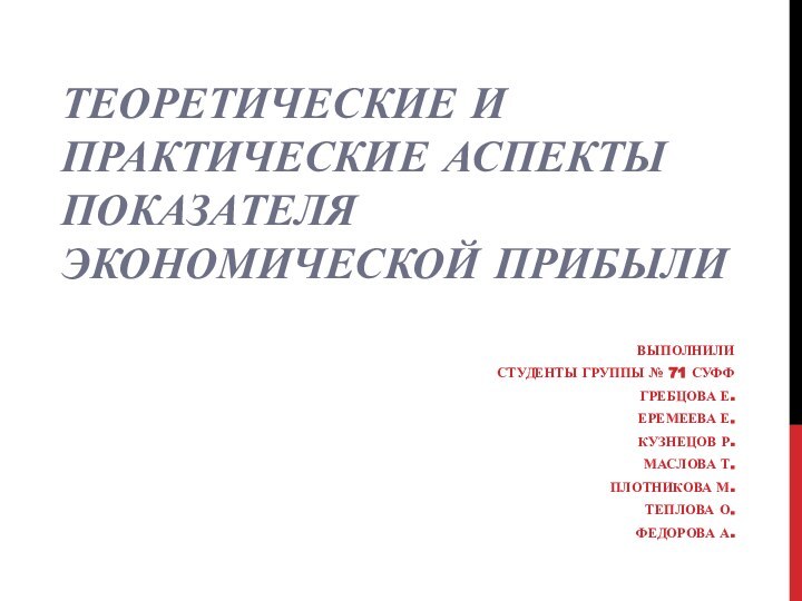 Теоретические и практические аспекты показателя экономической прибылиВыполнилиСтуденты группы № 71 СУФФГребцова Е.Еремеева