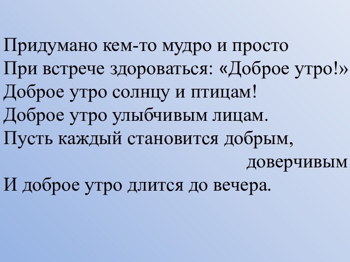 Придумано кем-то мудро и простоПри встрече здороваться: «Доброе утро!»Доброе утро солнцу и