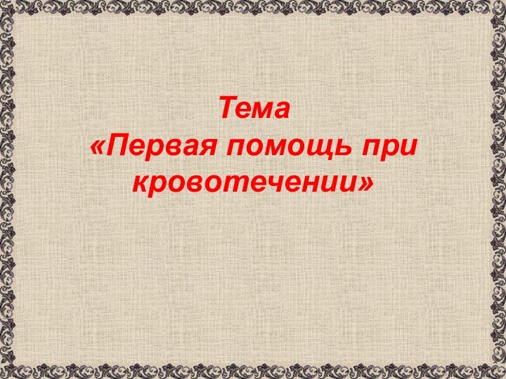 Тема  «Первая помощь при кровотечении»