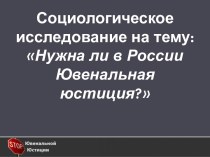 Социологическое исследование на тему: Нужна ли в России Ювенальная юстиция?