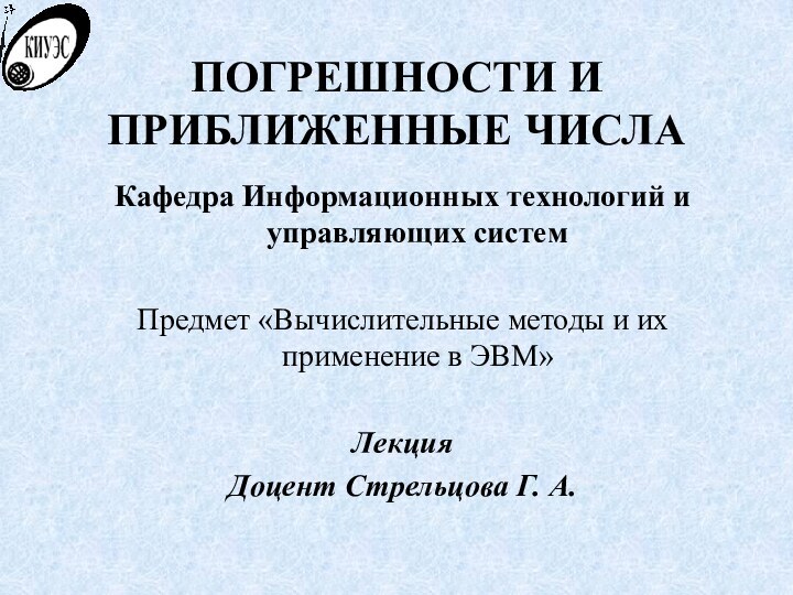 ПОГРЕШНОСТИ И ПРИБЛИЖЕННЫЕ ЧИСЛАКафедра Информационных технологий и управляющих системПредмет «Вычислительные методы и