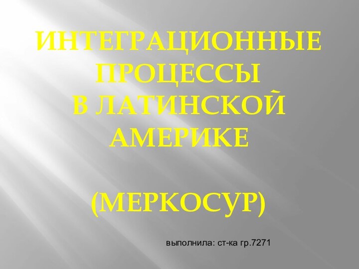 ИНТЕГРАЦИОННЫЕ ПРОЦЕССЫВ ЛАТИНСКОЙ АМЕРИКЕ(МЕРКОСУР)выполнила: ст-ка гр.7271