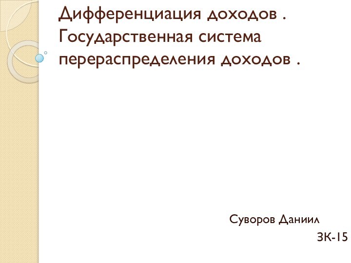 Дифференциация доходов . Государственная система перераспределения доходов .Суворов Даниил