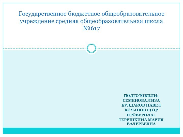 Подготовили:Семенова ЛизаБулдаков ПавелКочанов ЕгорПроверила :Терешкина Мария ВалерьевнаГосударственное бюджетное общеобразовательное учреждение средняя общеобразовательная школа №617