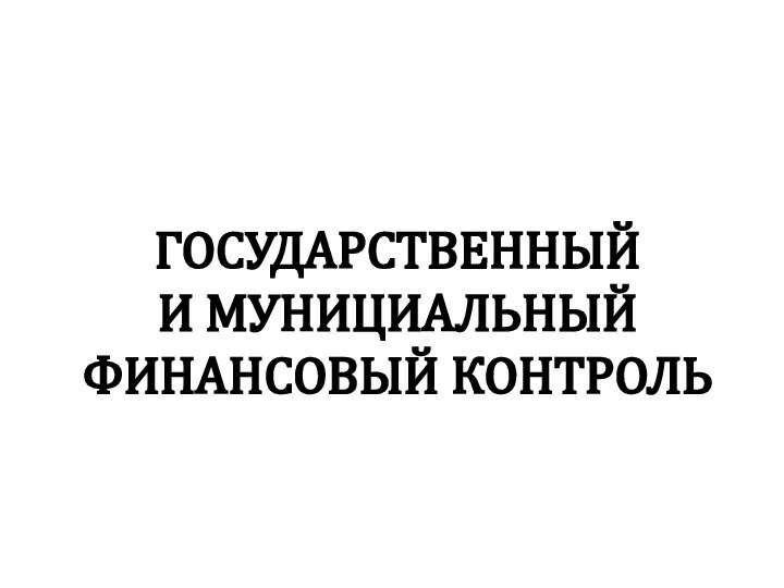 ГОСУДАРСТВЕННЫЙ  И МУНИЦИАЛЬНЫЙ ФИНАНСОВЫЙ КОНТРОЛЬ