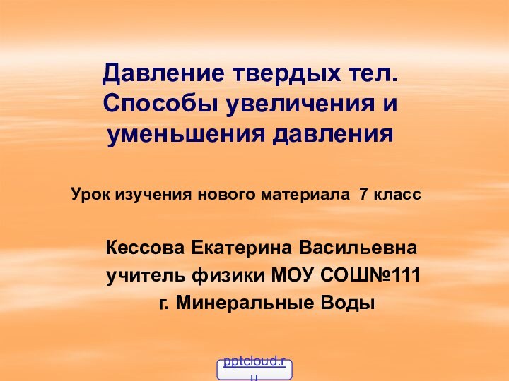 Давление твердых тел.  Способы увеличения и уменьшения давленияКессова Екатерина Васильевна учитель