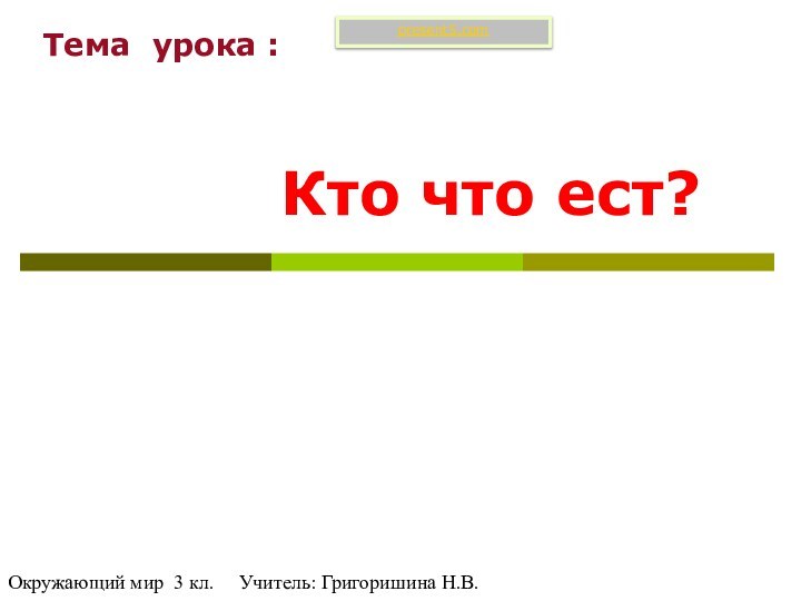 Кто что ест?Окружающий мир 3 кл.   Учитель: Григоришина Н.В.Тема урока :present5.com