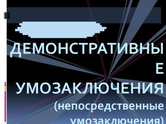 ДЕМОНСТРАТИВНЫЕ УМОЗАКЛЮЧЕНИЯ(непосредственные умозаключения)